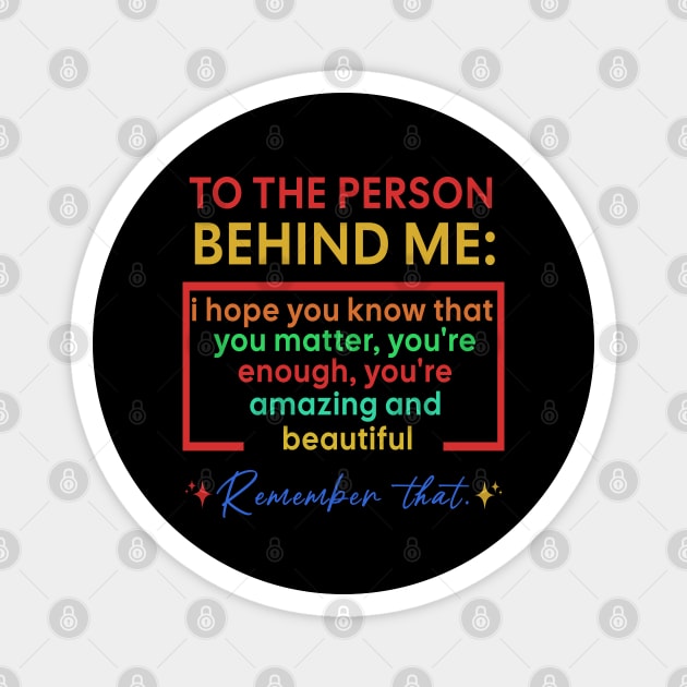 To The Person Behind Me You Are Amazing Magnet by Raeus